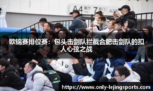 欧锦赛排位赛：包头击剑队拦截合肥击剑队的扣人心弦之战